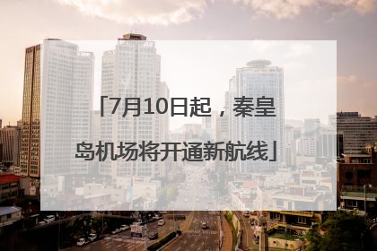 7月10日起，秦皇岛机场将开通新航线