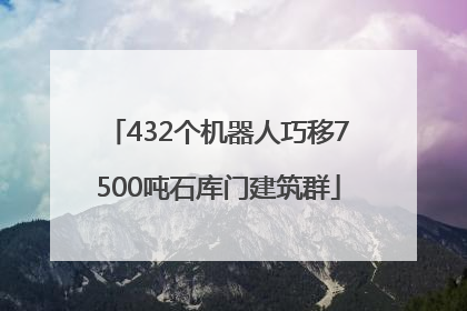 432个机器人巧移7500吨石库门建筑群