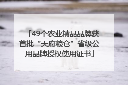 49个农业精品品牌获首批“天府粮仓”省级公用品牌授权使用证书
