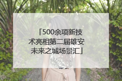500余项新技术亮相第二届雄安未来之城场景汇