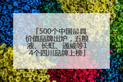500个中国最具价值品牌出炉，五粮液、长虹、通威等14个四川品牌上榜