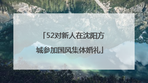 52对新人在沈阳方城参加国风集体婚礼