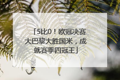 5比0！欧冠决赛大巴黎大胜国米，成就赛季四冠王