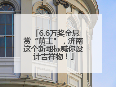 6.6万奖金悬赏“萌主”，济南这个新地标喊你设计吉祥物！