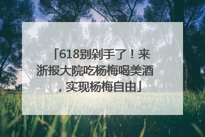 618别剁手了！来浙报大院吃杨梅喝美酒，实现杨梅自由