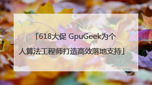 618大促 GpuGeek为个人算法工程师打造高效落地支持