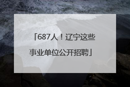 687人！辽宁这些事业单位公开招聘