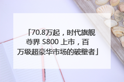 70.8万起，时代旗舰尊界 S800 上市，百万级超豪华市场的破壁者