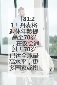 81:21！丹麦将退休年龄提高至70岁，在议会通过！70岁已达全球最高水平，更多国家或将逐步跟进
