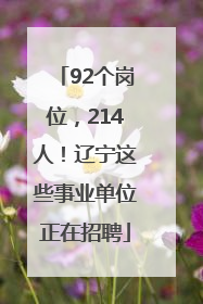 92个岗位，214人！辽宁这些事业单位正在招聘
