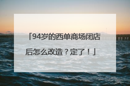94岁的西单商场闭店后怎么改造？定了！
