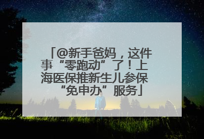 @新手爸妈，这件事“零跑动”了！上海医保推新生儿参保“免申办”服务