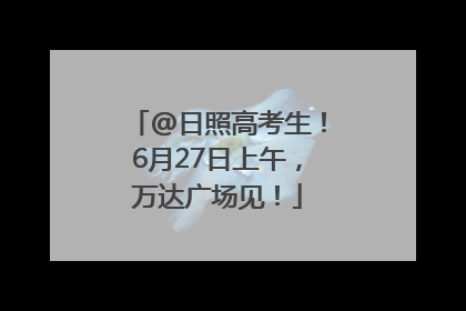 @日照高考生！6月27日上午，万达广场见！