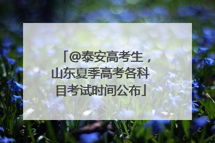 @泰安高考生，山东夏季高考各科目考试时间公布