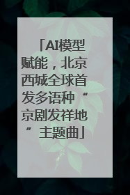 AI模型赋能，北京西城全球首发多语种“京剧发祥地”主题曲