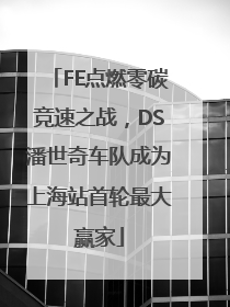 FE点燃零碳竞速之战，DS潘世奇车队成为上海站首轮最大赢家