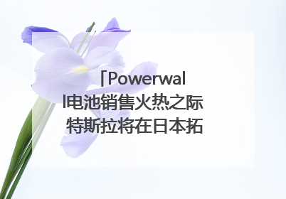 Powerwall电池销售火热之际 特斯拉将在日本拓展虚拟电厂业务