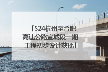 S24杭州至合肥高速公路宣城段一期工程初步设计获批