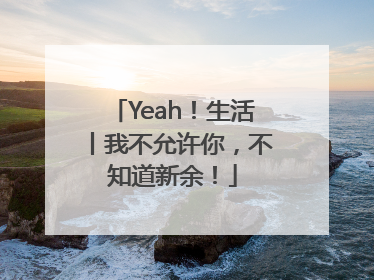 Yeah！生活丨我不允许你，不知道新余！