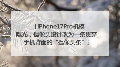 iPhone17Pro机模曝光，摄像头设计改为一条贯穿手机背面的“摄像头条”